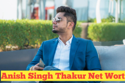 Anish Singh Thakur Net Worth : The Digital Entrepreneur’s Rise and His Impressive Net Worth in 2024