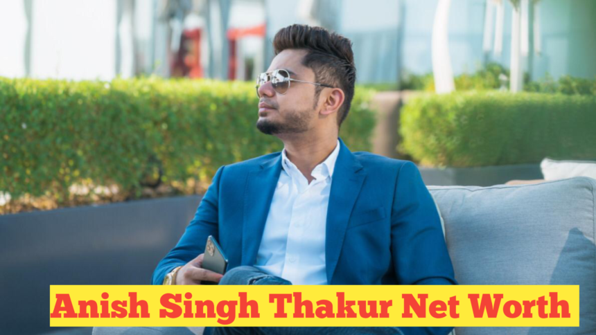 Anish Singh Thakur Net Worth : The Digital Entrepreneur’s Rise and His Impressive Net Worth in 2024